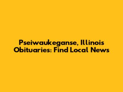 Pseiwaukeganse, Illinois Obituaries: Find Local News