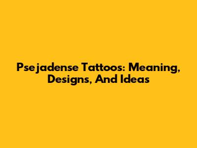 Psejadense Tattoos: Meaning, Designs, And Ideas