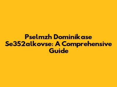 Pselmzh Dominikase Se352alkovse: A Comprehensive Guide