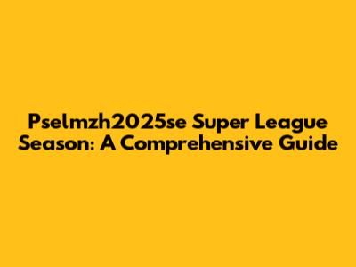 Pselmzh2025se Super League Season: A Comprehensive Guide