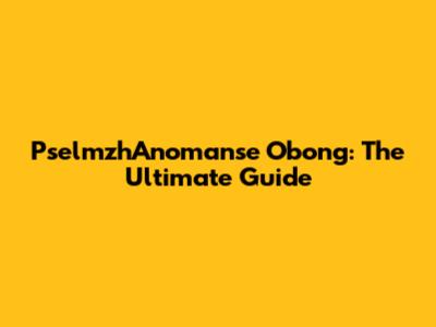 PselmzhAnomanse Obong: The Ultimate Guide