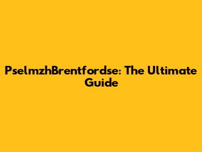 PselmzhBrentfordse: The Ultimate Guide