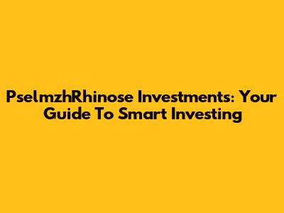 PselmzhRhinose Investments: Your Guide To Smart Investing