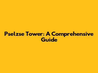 Pselzse Tower: A Comprehensive Guide