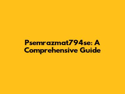 Psemrazmat794se: A Comprehensive Guide