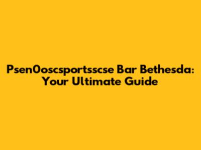 Psen0oscsportsscse Bar Bethesda: Your Ultimate Guide