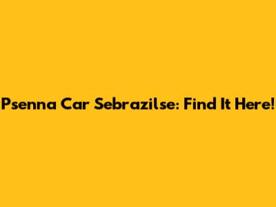 Psenna Car Sebrazilse: Find It Here!