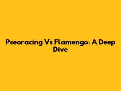 Pseoracing Vs Flamengo: A Deep Dive