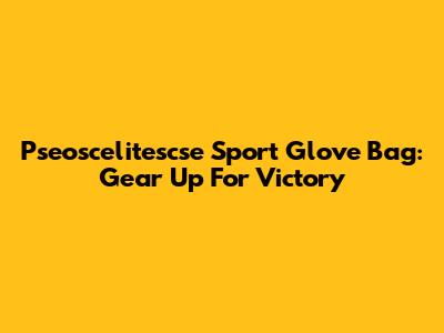 Pseoscelitescse Sport Glove Bag: Gear Up For Victory