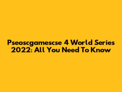 Pseoscgamescse 4 World Series 2022: All You Need To Know
