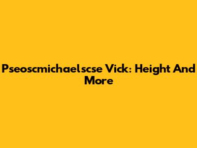 Pseoscmichaelscse Vick: Height And More