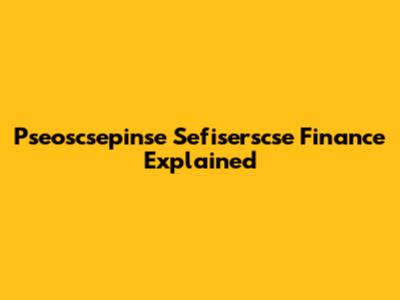 Pseoscsepinse Sefiserscse Finance Explained