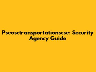 Pseosctransportationscse: Security Agency Guide