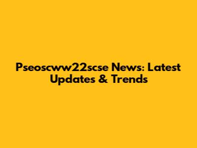 Pseoscww22scse News: Latest Updates & Trends