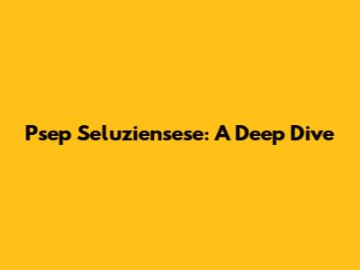 Psep Seluziensese: A Deep Dive