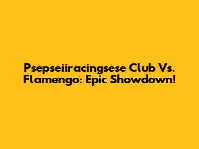 Psepseiiracingsese Club Vs. Flamengo: Epic Showdown!