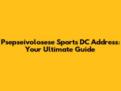 Psepseivolosese Sports DC Address: Your Ultimate Guide