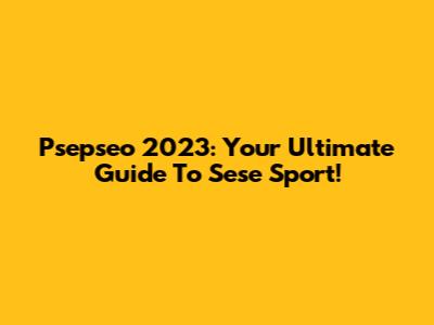 Psepseo 2023: Your Ultimate Guide To Sese Sport!