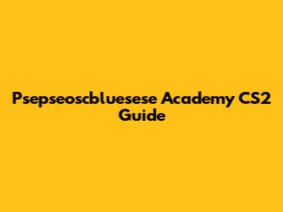Psepseoscbluesese Academy CS2 Guide
