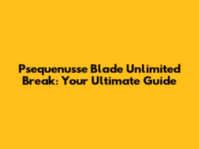 Psequenusse Blade Unlimited Break: Your Ultimate Guide