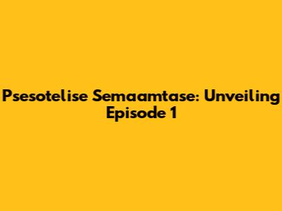 Psesotelise Semaamtase: Unveiling Episode 1