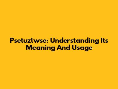 Psetuzlwse: Understanding Its Meaning And Usage