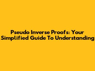 Pseudo Inverse Proofs: Your Simplified Guide To Understanding