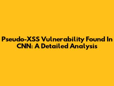 Pseudo-XSS Vulnerability Found In CNN: A Detailed Analysis