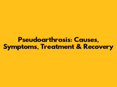 Pseudoarthrosis: Causes, Symptoms, Treatment & Recovery