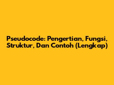 Pseudocode: Pengertian, Fungsi, Struktur, Dan Contoh (Lengkap)