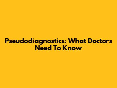 Pseudodiagnostics: What Doctors Need To Know