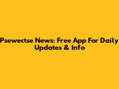 Psewectse News: Free App For Daily Updates & Info