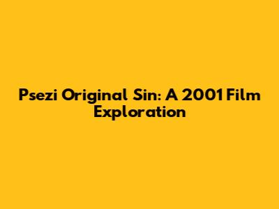 Psezi Original Sin: A 2001 Film Exploration