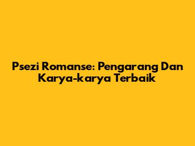 Psezi Romanse: Pengarang Dan Karya-karya Terbaik