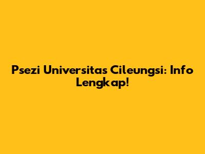 Psezi Universitas Cileungsi: Info Lengkap!