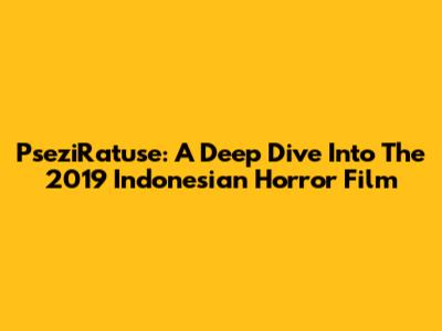 PseziRatuse: A Deep Dive Into The 2019 Indonesian Horror Film