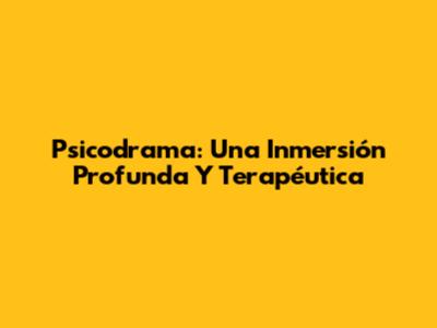 Psicodrama: Una Inmersión Profunda Y Terapéutica
