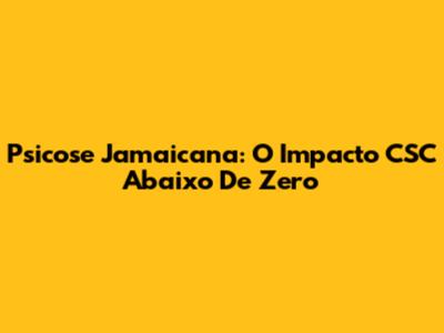 Psicose Jamaicana: O Impacto CSC Abaixo De Zero