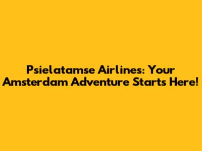 Psielatamse Airlines: Your Amsterdam Adventure Starts Here!