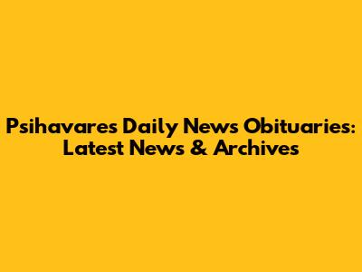 Psihavares Daily News Obituaries: Latest News & Archives