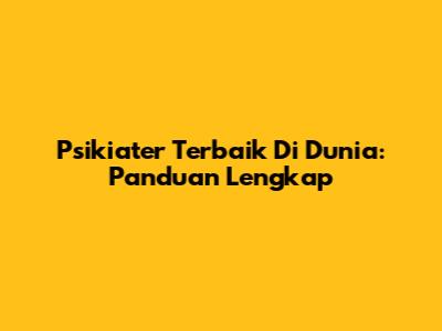 Psikiater Terbaik Di Dunia: Panduan Lengkap