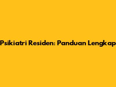 Psikiatri Residen: Panduan Lengkap