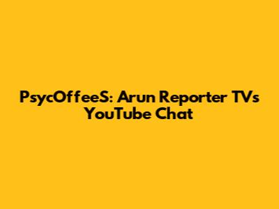 PsycOffeeS: Arun Reporter TV's YouTube Chat