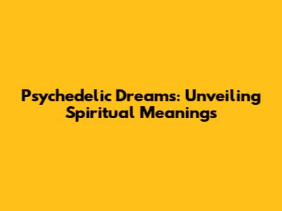Psychedelic Dreams: Unveiling Spiritual Meanings