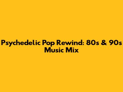 Psychedelic Pop Rewind: 80s & 90s Music Mix