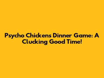 Psycho Chicken's Dinner Game: A Clucking Good Time!