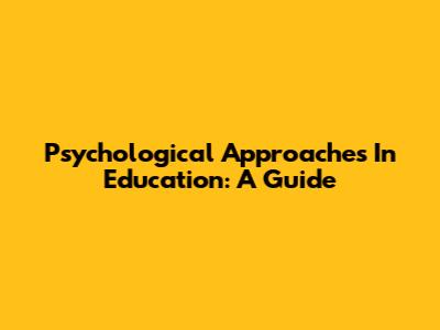 Psychological Approaches In Education: A Guide