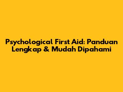 Psychological First Aid: Panduan Lengkap & Mudah Dipahami