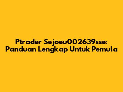 Ptrader Sejoeu002639sse: Panduan Lengkap Untuk Pemula