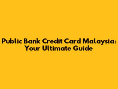 Public Bank Credit Card Malaysia: Your Ultimate Guide